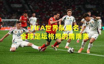 FIFA世界队排名:全球足坛格局的晴雨表