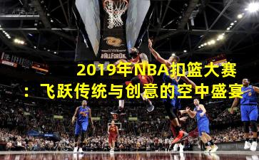 2019年NBA扣篮大赛：飞跃传统与创意的空中盛宴