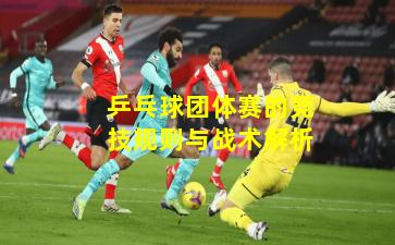 乒乓球团体赛的竞技规则与战术解析