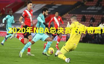 2020年NBA总决赛的传奇篇章