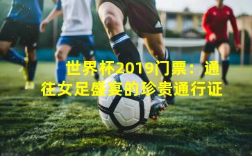 世界杯2019门票：通往女足盛宴的珍贵通行证