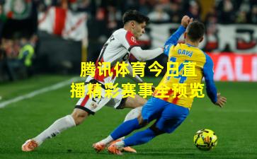 腾讯体育今日直播精彩赛事全预览